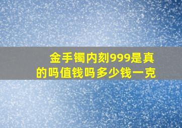 金手镯内刻999是真的吗值钱吗多少钱一克