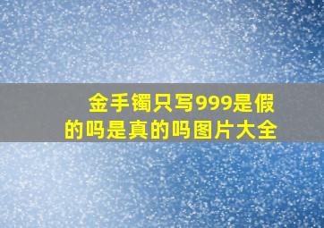 金手镯只写999是假的吗是真的吗图片大全