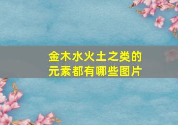 金木水火土之类的元素都有哪些图片