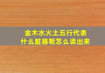 金木水火土五行代表什么脏器呢怎么读出来