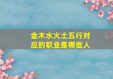 金木水火土五行对应的职业是哪些人