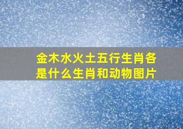 金木水火土五行生肖各是什么生肖和动物图片