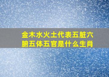 金木水火土代表五脏六腑五体五官是什么生肖