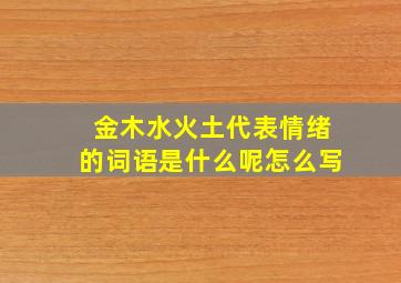 金木水火土代表情绪的词语是什么呢怎么写