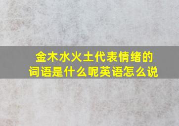 金木水火土代表情绪的词语是什么呢英语怎么说