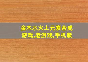 金木水火土元素合成游戏,老游戏,手机版