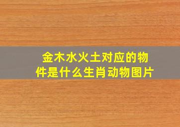 金木水火土对应的物件是什么生肖动物图片