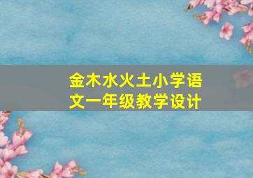 金木水火土小学语文一年级教学设计