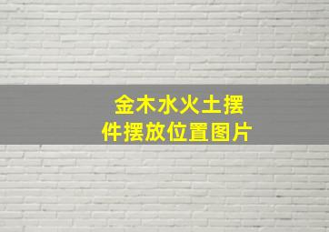 金木水火土摆件摆放位置图片