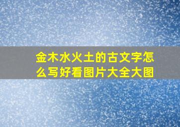 金木水火土的古文字怎么写好看图片大全大图