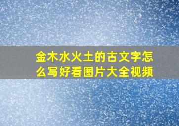 金木水火土的古文字怎么写好看图片大全视频