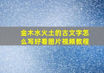 金木水火土的古文字怎么写好看图片视频教程