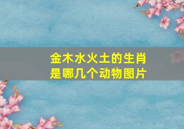 金木水火土的生肖是哪几个动物图片