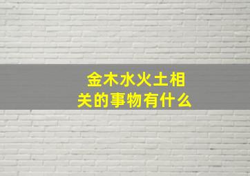 金木水火土相关的事物有什么