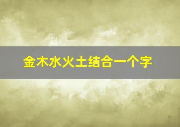 金木水火土结合一个字