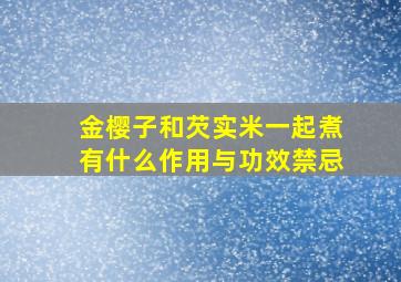 金樱子和芡实米一起煮有什么作用与功效禁忌