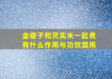 金樱子和芡实米一起煮有什么作用与功效禁用