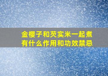 金樱子和芡实米一起煮有什么作用和功效禁忌