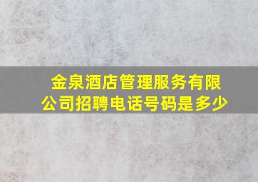 金泉酒店管理服务有限公司招聘电话号码是多少