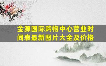 金源国际购物中心营业时间表最新图片大全及价格