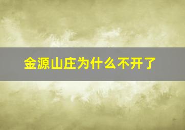 金源山庄为什么不开了