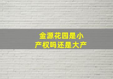 金源花园是小产权吗还是大产