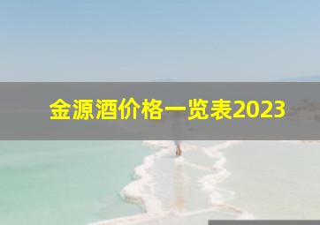 金源酒价格一览表2023