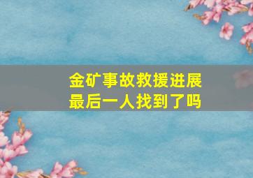 金矿事故救援进展最后一人找到了吗