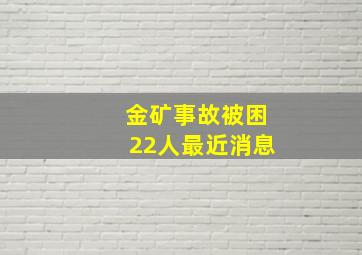 金矿事故被困22人最近消息