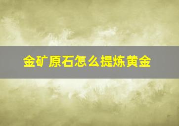 金矿原石怎么提炼黄金