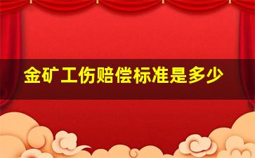 金矿工伤赔偿标准是多少