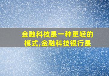 金融科技是一种更轻的模式,金融科技银行是