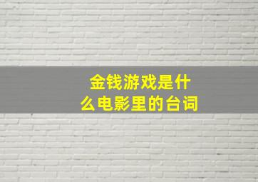 金钱游戏是什么电影里的台词