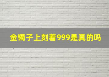 金镯子上刻着999是真的吗