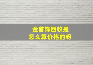 金首饰回收是怎么算价格的呀