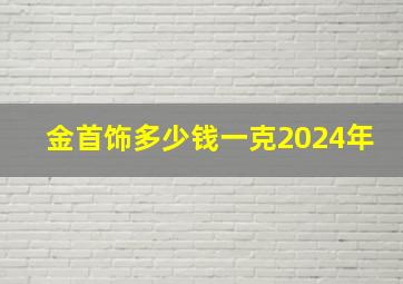 金首饰多少钱一克2024年