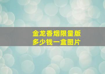 金龙香烟限量版多少钱一盒图片