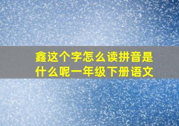 鑫这个字怎么读拼音是什么呢一年级下册语文