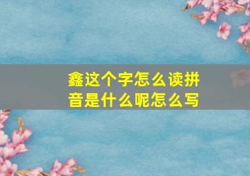 鑫这个字怎么读拼音是什么呢怎么写