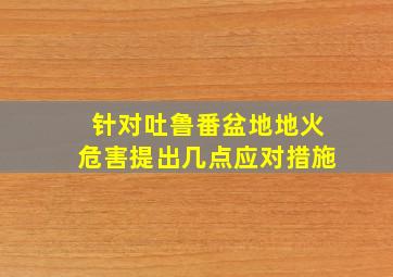 针对吐鲁番盆地地火危害提出几点应对措施