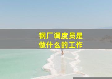 钢厂调度员是做什么的工作