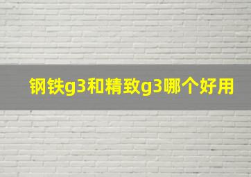 钢铁g3和精致g3哪个好用