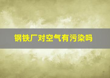 钢铁厂对空气有污染吗