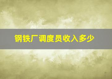 钢铁厂调度员收入多少