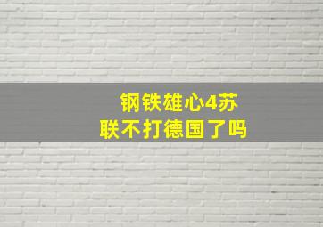 钢铁雄心4苏联不打德国了吗