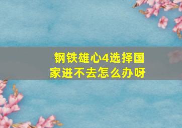 钢铁雄心4选择国家进不去怎么办呀