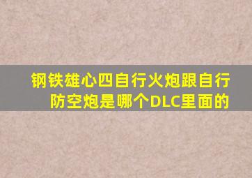 钢铁雄心四自行火炮跟自行防空炮是哪个DLC里面的