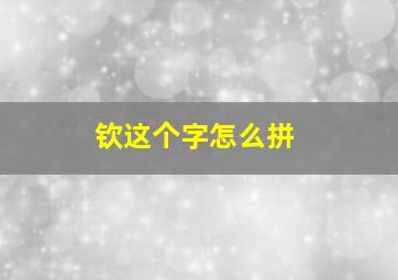 钦这个字怎么拼