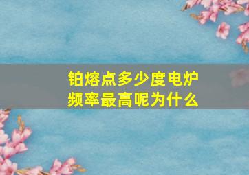 铂熔点多少度电炉频率最高呢为什么