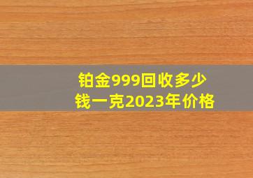 铂金999回收多少钱一克2023年价格